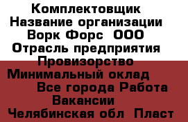 Комплектовщик › Название организации ­ Ворк Форс, ООО › Отрасль предприятия ­ Провизорство › Минимальный оклад ­ 35 000 - Все города Работа » Вакансии   . Челябинская обл.,Пласт г.